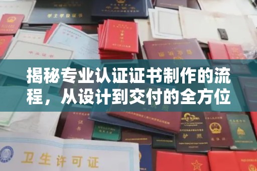 沂源揭秘专业认证证书制作的流程，从设计到交付的全方位指南